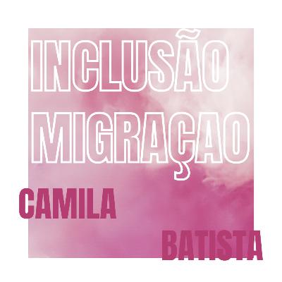 Inclusão e migração - Camila Batista