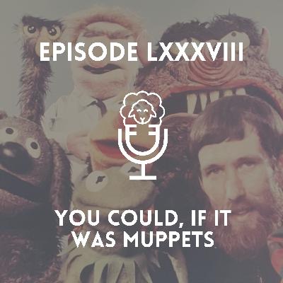 Episode LXXXVIII - You Could, if it was Muppets Episode LXXXVIII - You Could, if it was Muppets