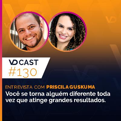 #EP130 - Você se torna alguém diferente toda vez que atinge grandes resultados | Entrevista com Priscila Guskuma
