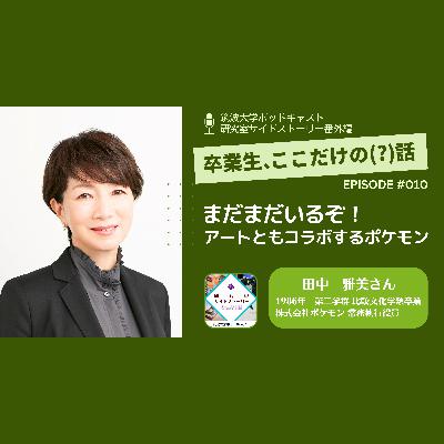 番外編「卒業生、ここだけの（？）話」#010 まだまだいるぞ！アートともコラボするポケモン／田中 雅美（1986年 第二学群 比較文化学類卒業／株式会社ポケモン 常務執行役員）