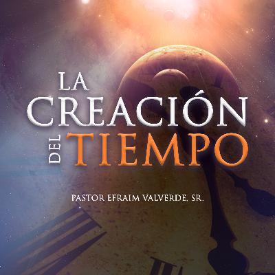 La Creación del Tiempo | Pastor Efraim Valverde, Sr.
