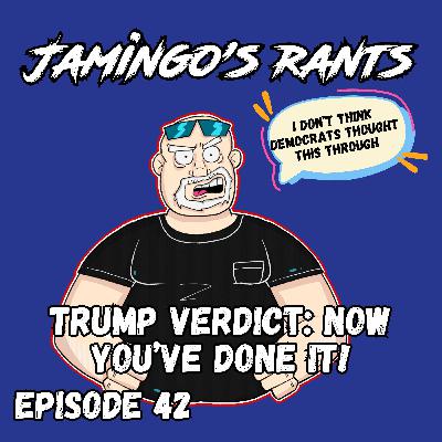 Trump Verdict: Now You've Done It! | Episode 42