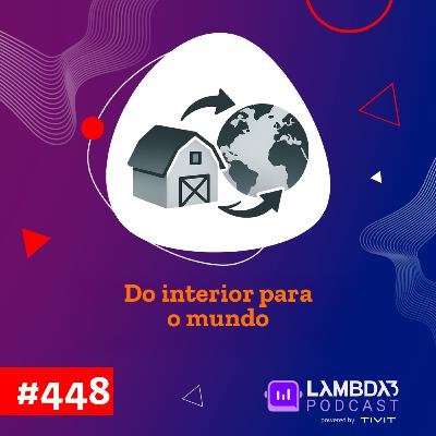 Lambda3 Podcast 448 - Do interior para o mundo!