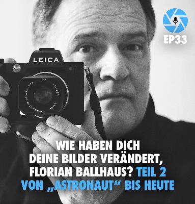 EP33: Wie haben Dich Deine Bilder verändert, Florian Ballhaus? – Teil 2: Von „Astronaut“ bis heute