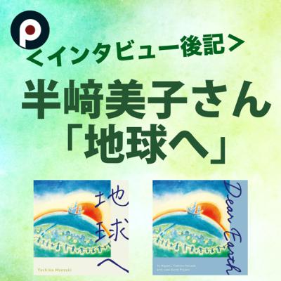 【インタビュー後記】半崎美子さん「地球へ」インタビュー! 【インタビュー後記】半崎美子さん「地球へ」インタビュー!
