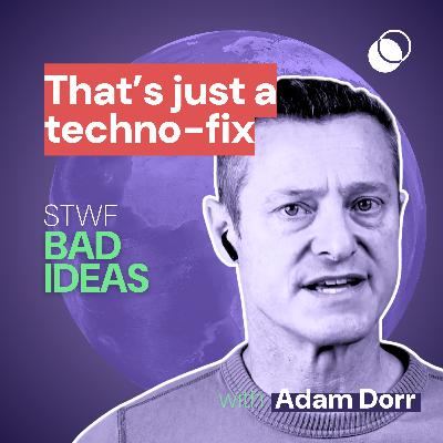 Bad Idea #39 "but that's just a technofix" with Adam Dorr