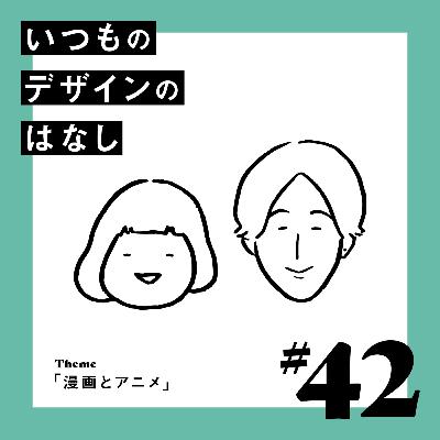 #42 - 漫画とアニメ【いつものデザインのはなし】