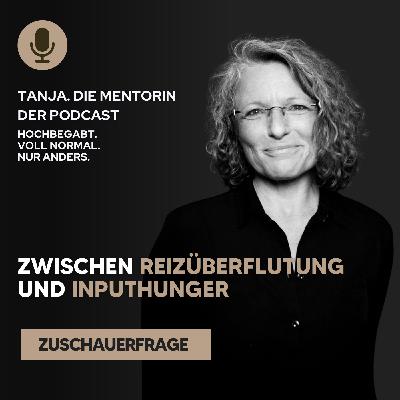 Zwischen Reizüberflutung und Inputhunger - Wie du Hochbegabung & Hochsensibilität in Balance bringst | Tanja. Die Mentorin. Der Podcast