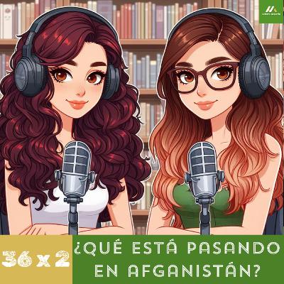 E36. T2. ¿Qué está pasando en Afganistán?