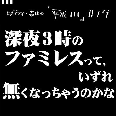 #19【35歳11か月②】 深夜３時のファミレスって、いずれ無くなっちゃうのかな。