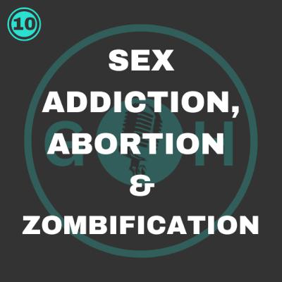#10 Sex addiction, abortion and zombification #10 Sex addiction, abortion and zombification