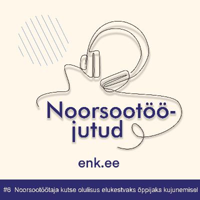 Noorsootööjutud #6: Noorsootöötaja kutse olulisus elukestvaks õppijaks kujunemisel