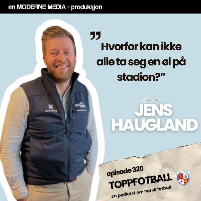 Episode 320 - NTF-sjef Jens Haugland - Vil ha ølservering på stadion