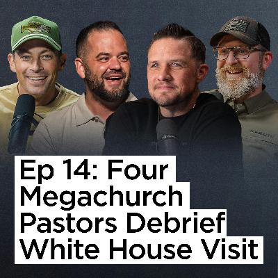 Ep 14 | Four Megachurch Pastors Debrief White House Visit