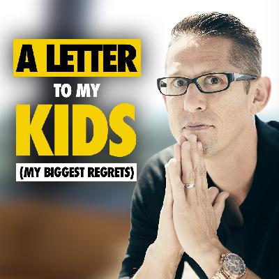 610: A Letter to My Kids (My Biggest Regrets)