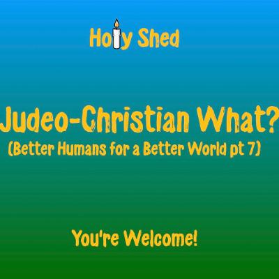 Holy Shed Presents | Judeo-Christian What? - Better Humans for a Better World (Part 7) Holy Shed Presents | Judeo-Christian What? - Better Humans for a Better World (Part 7)