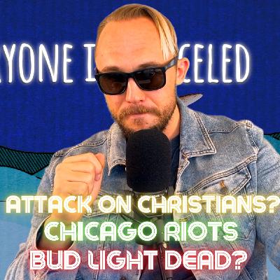 #113 - Attack on Christians? Bud Light DEAD? Chicago Riots!