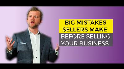 Big Mistakes Sellers Make Before Selling Your Business