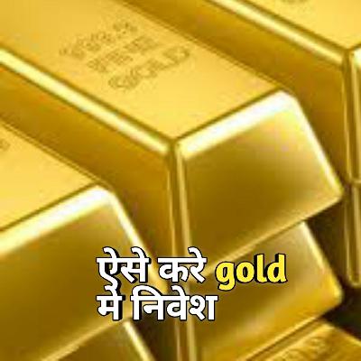 कैसे आप gold मे निवेश कर सकते है.