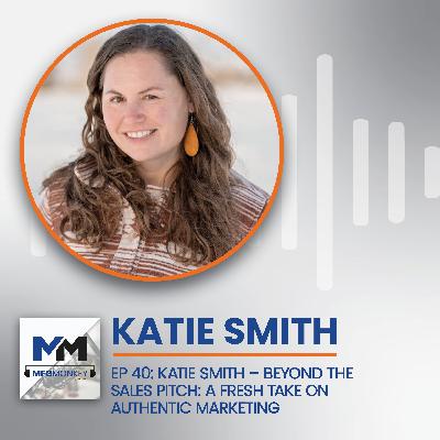 EP 40: Katie Smith: Beyond the Sales Pitch: A Fresh Take on Authentic Marketing EP 40: Katie Smith: Beyond the Sales Pitch: A Fresh Take on Authentic Marketing
