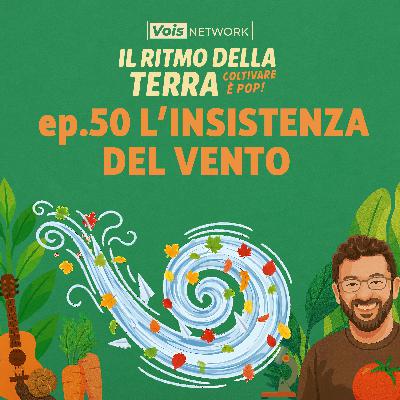 L'insistenza del vento - ep 50 - Il ritmo della terra, coltivare è pop!