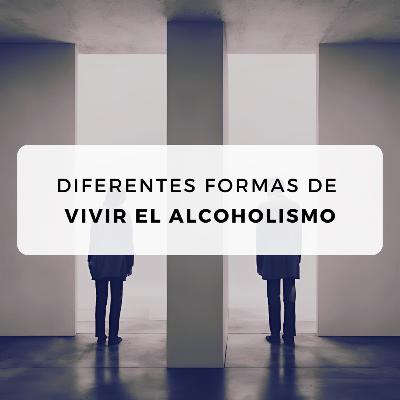 #34 Diferentes formas de vivir el alcoholismo #34 Diferentes formas de vivir el alcoholismo