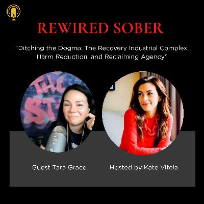 EP 58: Ditching the Dogma: The Recovery Industrial Complex, Harm Reduction, and Reclaiming Agency with Tara Grace