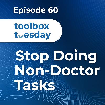 Episode 60: Toolbox Tuesday - Stop Doing Non-Doctor Tasks