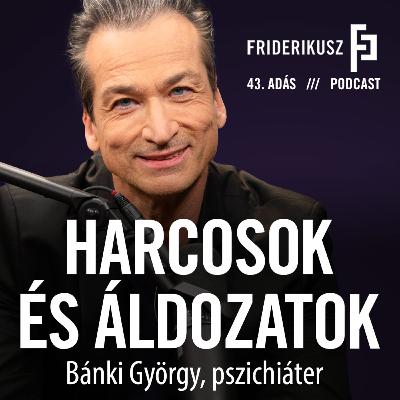 HARCOSOK ÉS ÁLDOZATOK : Bánki György, pszichiáter / a Friderikusz Podcast 43. adása