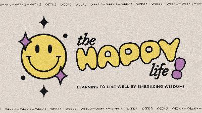 The Happy Life: Learning to live well by embracing wisdom. (Week 3)
