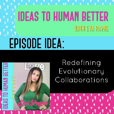 Ideas To Human Better: Redefining Evolutionary Collaborations Ideas To Human Better: Redefining Evolutionary Collaborations