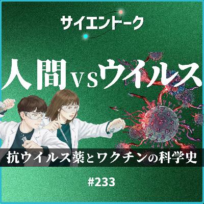233. 人間vsウイルスの戦い!抗ウイルス薬とワクチンの科学史を語ろう。 233. 人間vsウイルスの戦い!抗ウイルス薬とワクチンの科学史を語ろう。