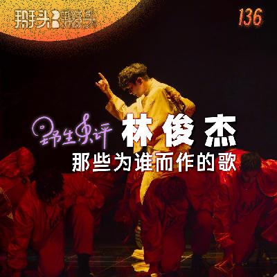 136:【野生乐评】林俊杰,那些为谁而作的歌 136:【野生乐评】林俊杰,那些为谁而作的歌