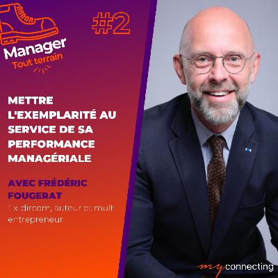 #2 - Mettre l'exemplarité au service de sa performance managériale - Frédéric Fougerat, ex-dircom, auteur et multi-entrepreneur