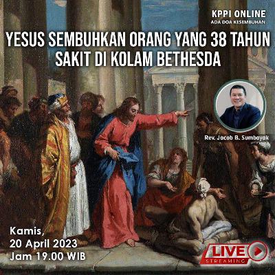 Yesus Sembuhkan Orang yang 38 Tahun Sakit di Kolam Bethesda - KPPI 20 April 2023, Rev. Jacob B. Sumbayak