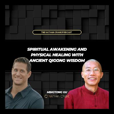 Spiritual awakening and physical healing with Ancient Qigong Wisdom, Master Mingtong Gu | Nathan Crane Podcast