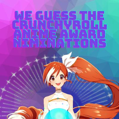 Ep.55 - We guess the crunchyroll anime award nominations Ep.55 - We guess the crunchyroll anime award nominations
