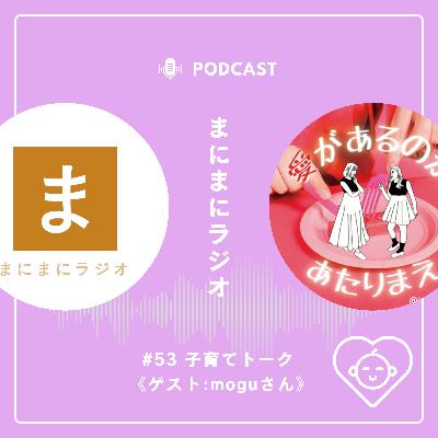 【#53】《ゲスト回》子育てトーク／ゲスト:moguさん(愛があるのがあたりまえ)《後編》