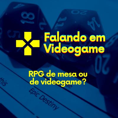 Falando em videogame #01 - RPG de mesa ou de videogame?