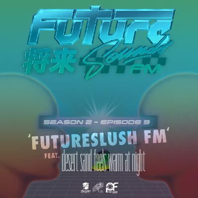 S2E9 - FutureSlush FM w/ desert sand feels warm at night