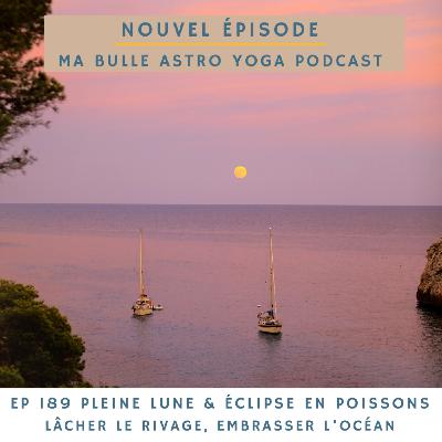 189. Pleine Lune & éclipse en Poissons: lâcher le rivage, embrasser l'océan