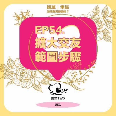 EP54. 擴大交友範圍步驟