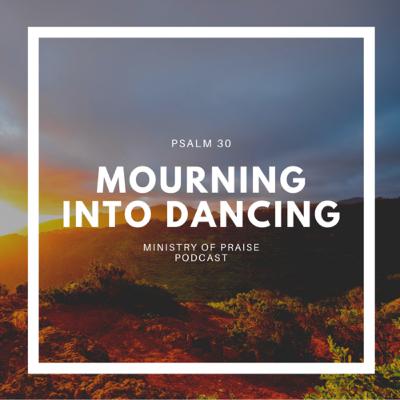 Mourning into Dancing (Psalm 30)
