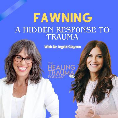 Fawning: A Hidden Response to Trauma With Dr. Ingrid Clayton