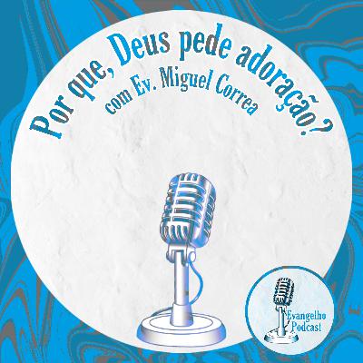 Por que, Deus pede adoração? - Ev. Miguel Correa.