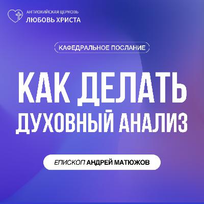 КАК ДЕЛАТЬ ДУХОВНЫЙ АНАЛИЗ | ЕПИСКОП АНДРЕЙ МАТЮЖОВ КАК ДЕЛАТЬ ДУХОВНЫЙ АНАЛИЗ | ЕПИСКОП АНДРЕЙ МАТЮЖОВ