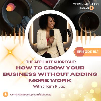 16.1 The Affiliate Shortcut: How to Grow Your Business Without Adding More Work... Tam Luc 16.1 The Affiliate Shortcut: How to Grow Your Business Without Adding More Work... Tam Luc