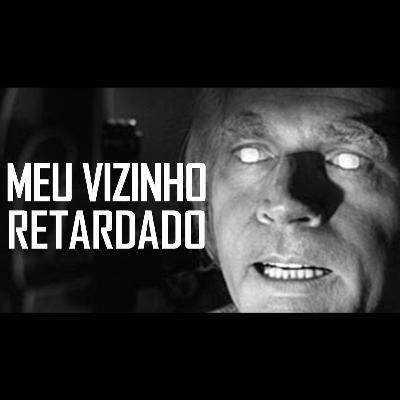 meu vizinho retardado