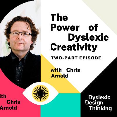 The Power of Dyslexic Creativity with Chris Arnold (Part Two)