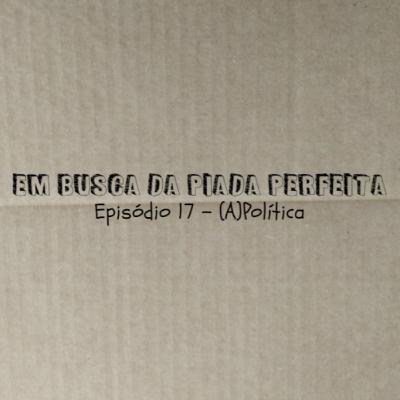 (a)Política - Em Busca da Piada Perfeita #17